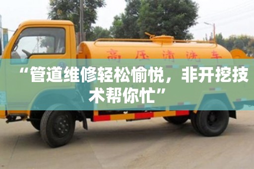 “管道維修輕松愉悅，非開挖技術(shù)幫你忙”