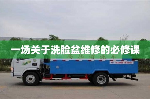 一場關于洗臉盆維修的必修課 一場關于洗臉盆維修的必修課