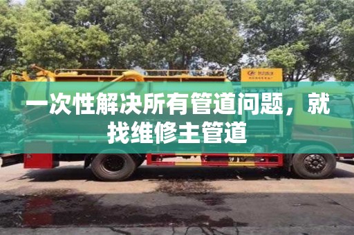 一次性解決所有管道問題,就找維修主管道 一次性解決所有管道問題,就找維修主管道