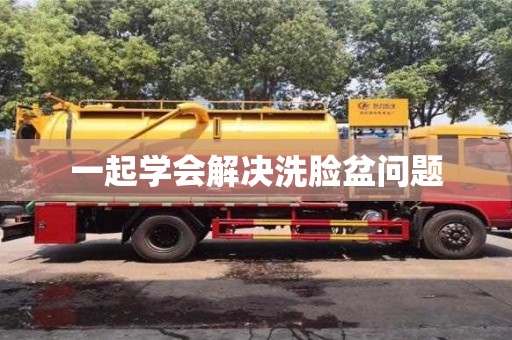 一起學會解決洗臉盆問題 一起學會解決洗臉盆問題