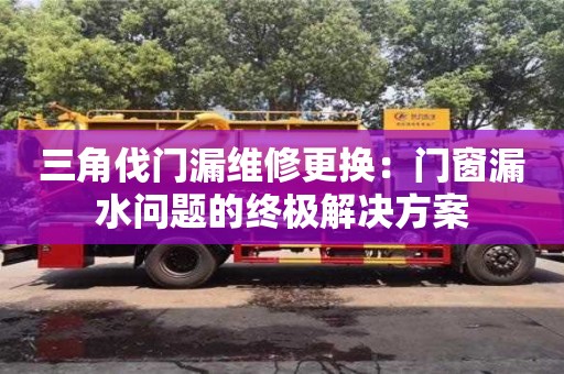北京三角伐門漏維修更換：門窗漏水問題的終極解決方案