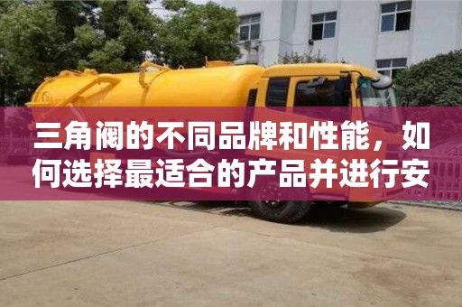 北京三角閥的不同品牌和性能，如何選擇最適合的產品并進行安裝？