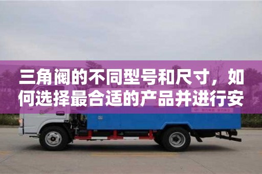 三角閥的不同型號和尺寸,如何選擇最合適的產(chǎn)品并進(jìn)行安裝? 三角閥的不同型號和尺寸,如何選擇最合適的產(chǎn)品并進(jìn)行安裝?