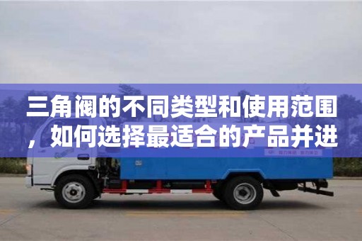 北京三角閥的不同類型和使用范圍，如何選擇最適合的產品并進行安裝？