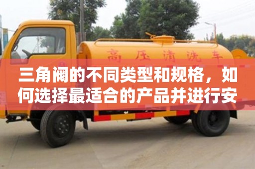 北京三角閥的不同類型和規(guī)格，如何選擇最適合的產(chǎn)品并進行安裝？