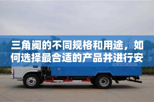 三角閥的不同規格和用途,如何選擇最合適的產品并進行安裝? 三角閥的不同規格和用途,如何選擇最合適的產品并進行安裝?