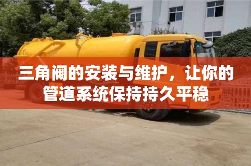 北京三角閥的安裝與維護，讓你的管道系統保持持久平穩