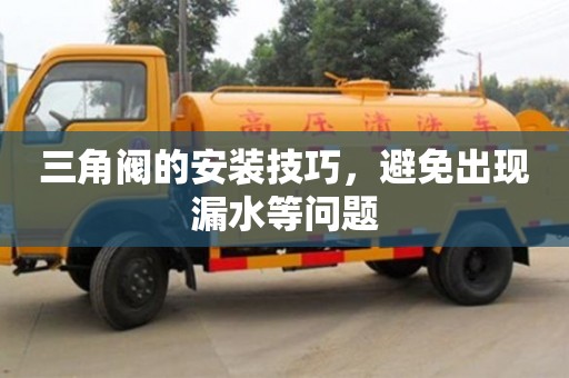 三角閥的安裝技巧,避免出現(xiàn)漏水等問題 三角閥的安裝技巧,避免出現(xiàn)漏水等問題
