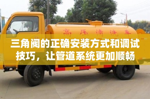 三角閥的正確安裝方式和調試技巧,讓管道系統更加順暢 三角閥的正確安裝方式和調試技巧,讓管道系統更加順暢