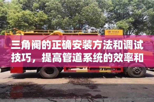 北京三角閥的正確安裝方法和調試技巧，提高管道系統的效率和可靠性