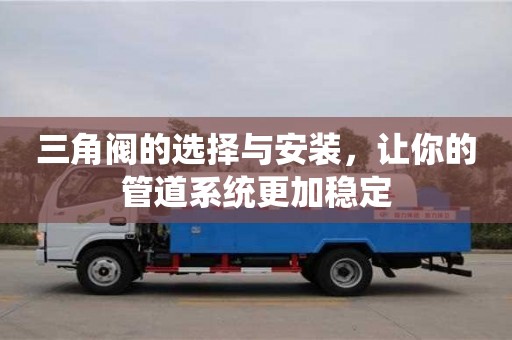 北京三角閥的選擇與安裝，讓你的管道系統(tǒng)更加穩(wěn)定