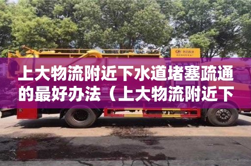 北京上大物流附近下水道堵塞疏通的最好辦法（上大物流附近下水道堵塞疏通的最好辦法）