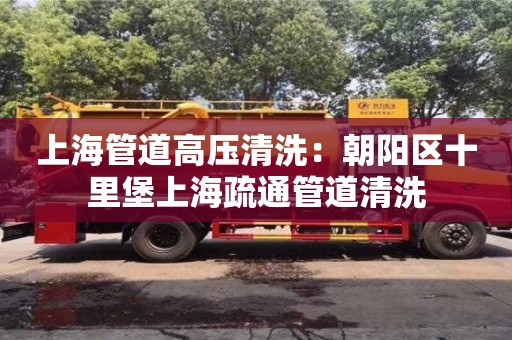 上海管道高壓清洗：朝陽區十里堡上海疏通管道清洗