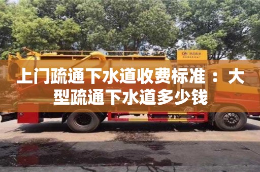 上門疏通下水道收費標準 ：大型疏通下水道多少錢