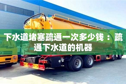 下水道堵塞疏通一次多少錢 ：疏通下水道的機器