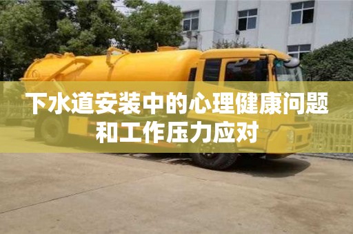 北京下水道安裝中的心理健康問題和工作壓力應(yīng)對(duì)