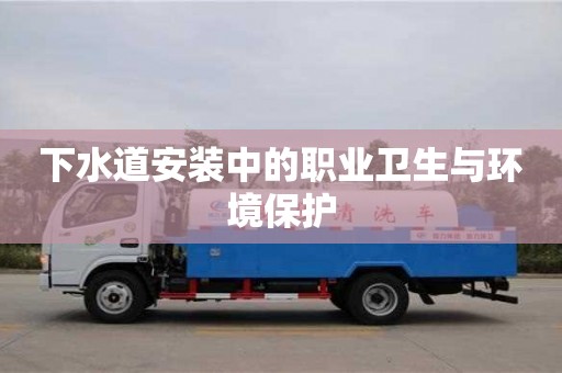 北京下水道安裝中的職業衛生與環境保護