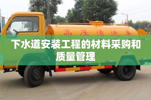 北京下水道安裝工程的材料采購(gòu)和質(zhì)量管理