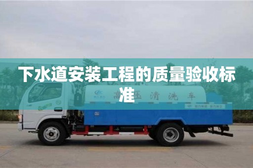 北京下水道安裝工程的質(zhì)量驗(yàn)收標(biāo)準(zhǔn)
