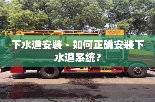 北京下水道安裝 - 如何正確安裝下水道系統(tǒng)？