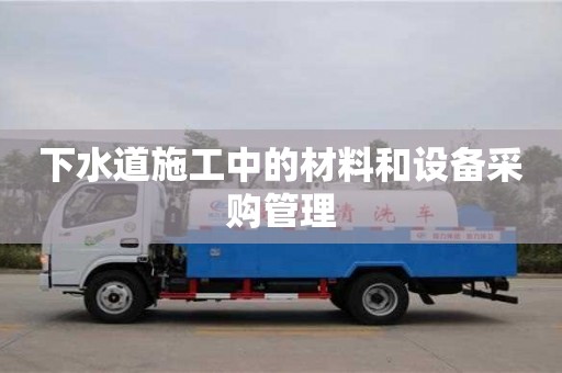 北京下水道施工中的材料和設(shè)備采購(gòu)管理