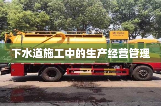 下水道施工中的生產經營管理 下水道施工中的生產經營管理