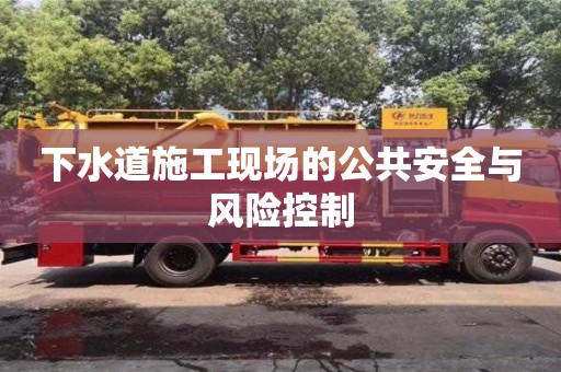 北京下水道施工現場的公共安全與風險控制