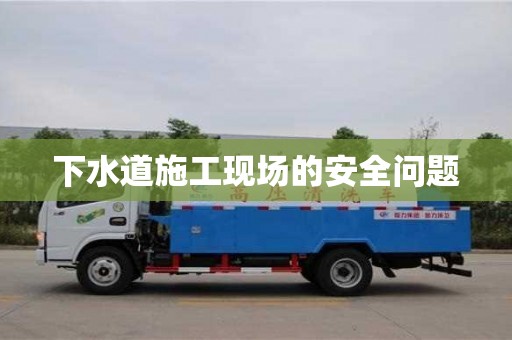 下水道施工現(xiàn)場的安全問題 下水道施工現(xiàn)場的安全問題