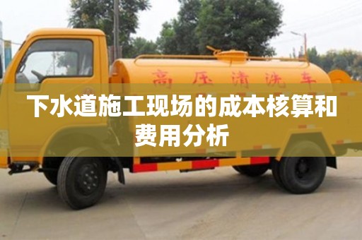 北京下水道施工現場的成本核算和費用分析