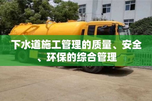 下水道施工管理的質量、安全、環保的綜合管理 下水道施工管理的質量、安全、環保的綜合管理