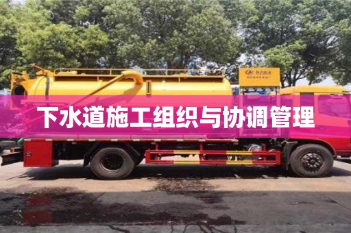 北京下水道施工組織與協(xié)調(diào)管理
