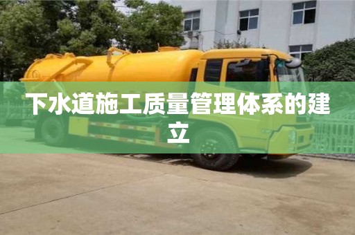 下水道施工質量管理體系的建立 下水道施工質量管理體系的建立