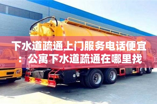 北京下水道疏通上門服務電話便宜 ：公寓下水道疏通在哪里找