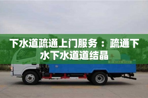 下水道疏通上門服務(wù) ：疏通下水下水道道結(jié)晶
