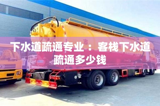 北京下水道疏通專業 ：客棧下水道疏通多少錢