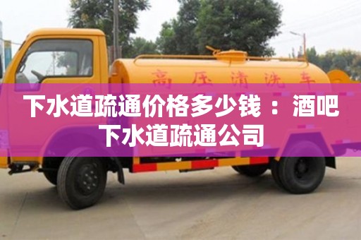 下水道疏通價格多少錢 ：酒吧下水道疏通公司