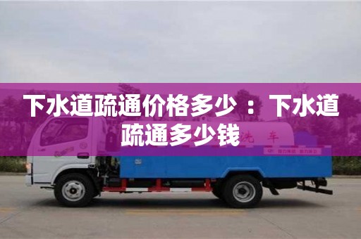 北京下水道疏通價格多少 ：下水道疏通多少錢