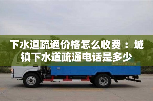 北京下水道疏通價(jià)格怎么收費(fèi) ：城鎮(zhèn)下水道疏通電話是多少