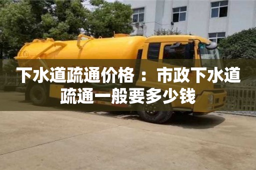 北京下水道疏通價(jià)格 ：市政下水道疏通一般要多少錢