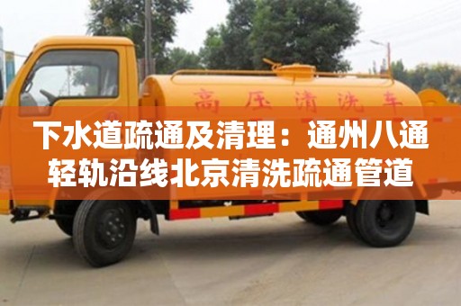 北京下水道疏通及清理：通州八通輕軌沿線北京清洗疏通管道