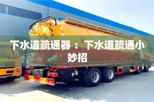 北京下水道疏通器 ：下水道疏通小妙招