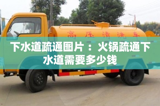 北京下水道疏通圖片 ：火鍋疏通下水道需要多少錢