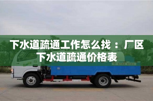 下水道疏通工作怎么找 ：廠區(qū)下水道疏通價(jià)格表