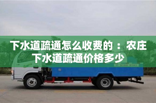 北京下水道疏通怎么收費的 ：農莊下水道疏通價格多少