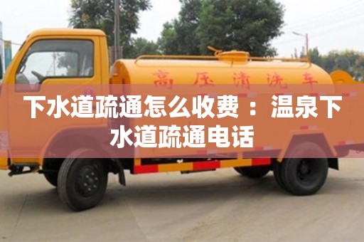 北京下水道疏通怎么收費 ：溫泉下水道疏通電話