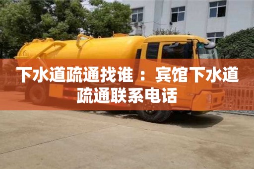 下水道疏通找誰 ：賓館下水道疏通聯系電話