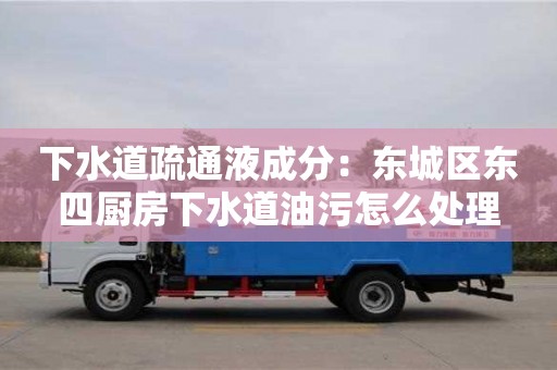 下水道疏通液成分：東城區東四廚房下水道油污怎么處理