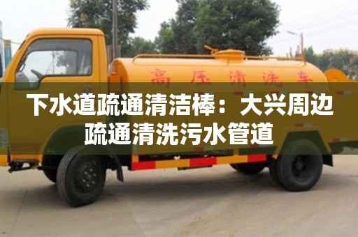 下水道疏通清潔棒：大興周邊疏通清洗污水管道