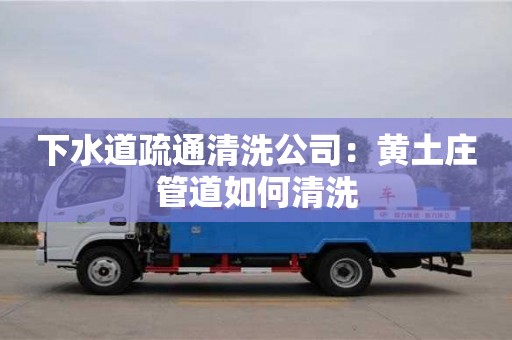 下水道疏通清洗公司：黃土莊管道如何清洗