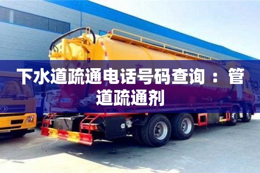下水道疏通電話號碼查詢 ：管道疏通劑